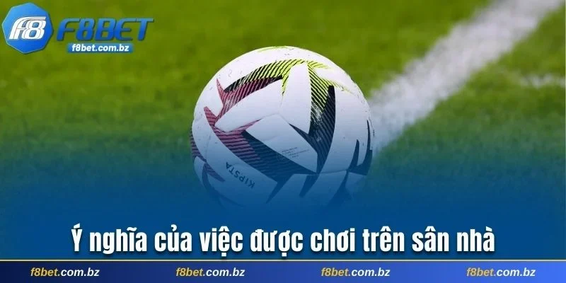 Ý nghĩa của việc được chơi trên sân nhà